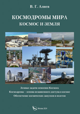 В. Г. Алиев «Космодромы мира. Космос и земля. Земные задачи освоения Космоса. Космодромы – основа независимого доступа в космос. Обеспечение космических запусков и полетов»