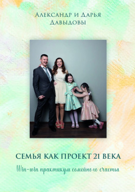 Александр и Дарья Давыдовы «Семья как проект 21 века. Win-win практикум семейного счастья»
