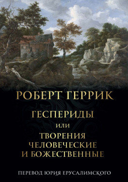 Роберт Геррик «Геспериды или творения человеческие и божественные»