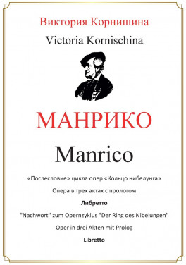 Виктория Корнишина «МАНРИКО «Послесловие» цикла опер «Кольцо нибелунга» Опера в трех актах Либретто»