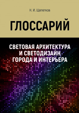 Щепетков Н. И. «Световая архитектура и светодизайн города и интерьера: Глоссарий – иллюстрированный терминологический словарь-справочник»