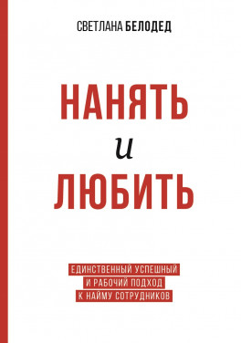 Светлана Белодед «Нанять и любить. Единственный успешный и рабочий подход к найму сотрудников»