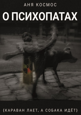 Аня Космос «О психопатах (караван лает, а собака идёт)»