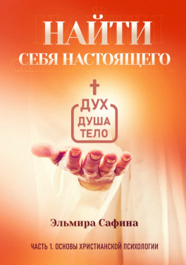 Эльмира Сафина «Найти себя настоящего. Часть 1. Основы христианской психологии»