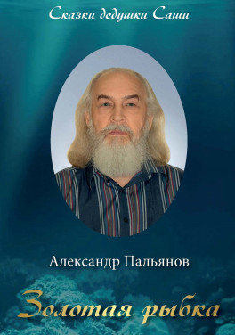 Александр Пальянов «Золотая рыбка. Сказки дедушки Саши»