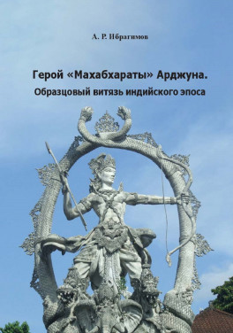 Ибрагимов А. Р. «Герой «Махабхараты» Арджуна. Образцовый витязь индийского эпоса»