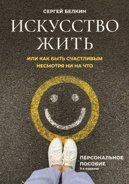 Белкин Сергей «Искусство жить, или Как быть счастливым несмотря ни на что. Издание третье, дополненное» мягк. обл.