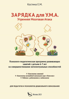 Костина Е. М. «Зарядка для У.М.А. Утренняя мозговая атака. – Психолого – педагогическая программа развивающих занятий с детьми 6-7 лет на совершенствование интелектуальных способностей»