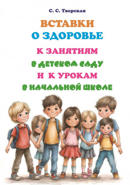 Тверская С.С. «Вставки о здоровье к занятиям в детском саду и к урокам в начальной школе: Пособие»