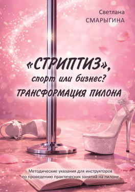 Светлана Смарыгина «Стриптиз», спорт или бизнес? Трансформация пилона. Методические указания для инструкторов по проведению практических занятий на пилоне»