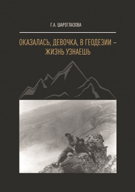 Г. А. Шароглазова «Оказалась, девочка, в геодезии – жизнь узнаешь: Роман»