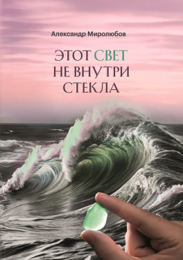 Александр Миролюбов «Этот свет не внутри стекла: сборник рассказов»